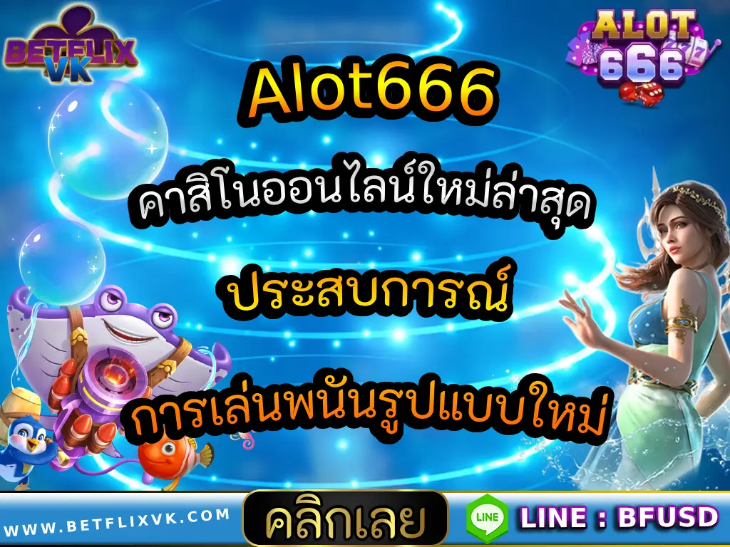 Alot666 คาสิโนออนไลน์ใหม่ล่าสุด ประสบการณ์การเล่นพนันรูปแบบใหม่
