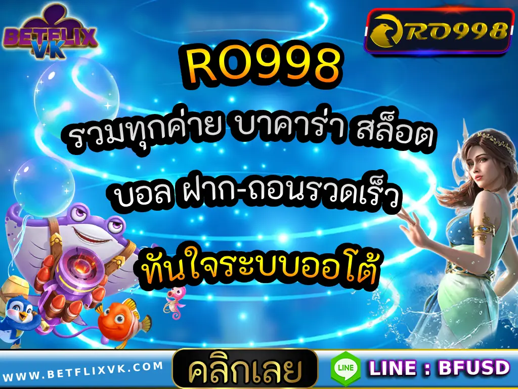 RO998 รวมทุกค่าย บาคาร่า สล็อต บอล ฝาก-ถอนรวดเร็วทันใจระบบออโต้